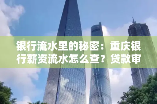 银行流水里的秘密:重庆银行薪资流水怎么查?贷款审批看这里