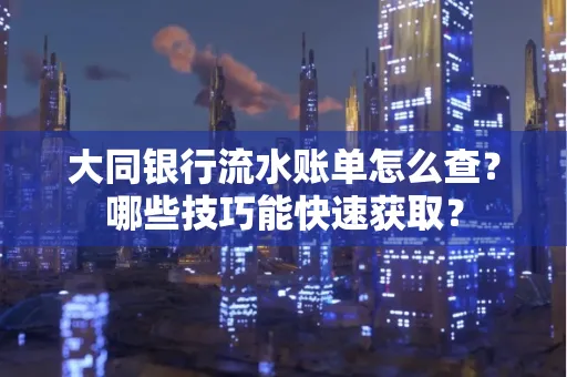 大同银行流水账单怎么查？哪些技巧能快速获取？