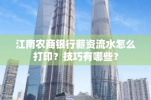 江南农商银行薪资流水怎么打印？技巧有哪些？