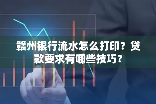 赣州银行流水怎么打印?贷款要求有哪些技巧?