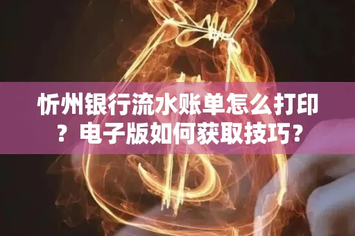 忻州银行流水账单怎么打印？电子版如何获取技巧？