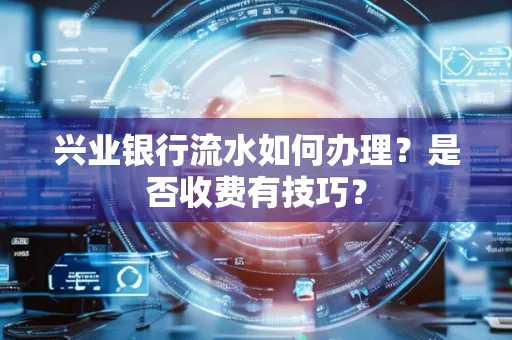 兴业银行流水如何办理?是否收费有技巧?