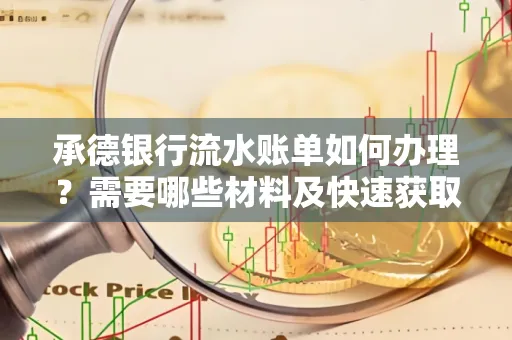 承德银行流水账单如何办理?需要哪些材料及快速获取方法?