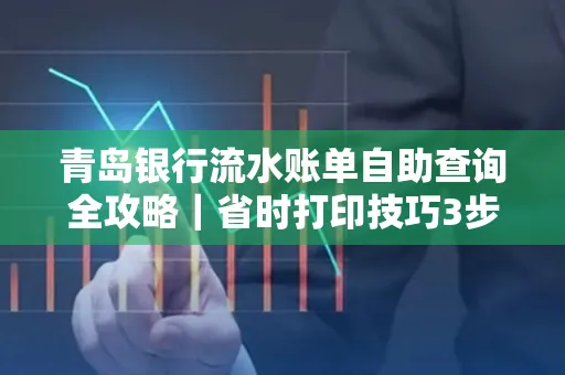 青岛银行流水账单自助查询全攻略|省时打印技巧3步搞定
