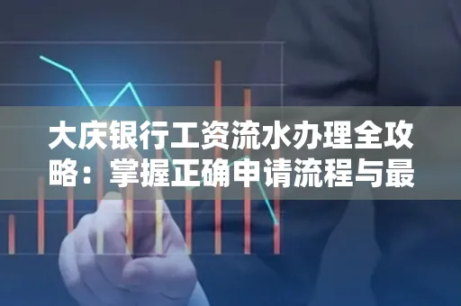 大庆银行工资流水办理全攻略:掌握正确申请流程与最优查询工具