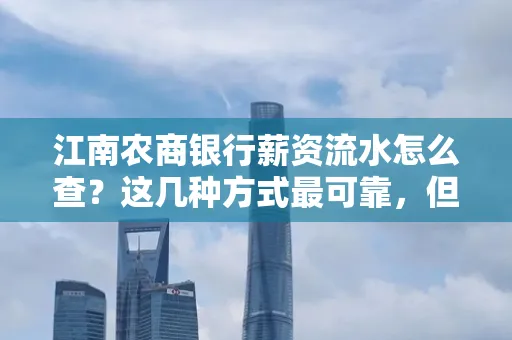 江南农商银行薪资流水怎么查?这几种方式最可靠,但要当心这些隐患!