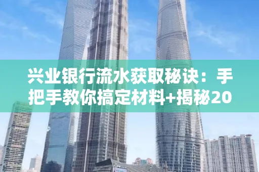 兴业银行流水获取秘诀:手把手教你搞定材料+揭秘2025审核最松的贷款机构