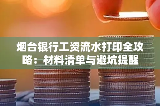 烟台银行工资流水打印全攻略:材料清单与避坑提醒