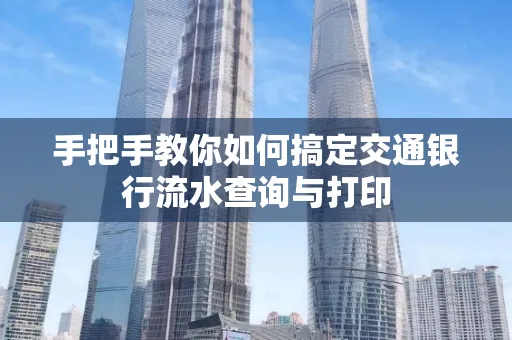 手把手教你如何搞定交通银行流水查询与打印