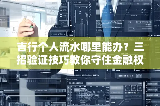 吉行个人流水哪里能办?三招验证技巧教你守住金融权益