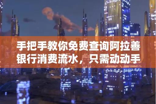 手把手教你免费查询阿拉善银行消费流水,只需动动手指就能完成