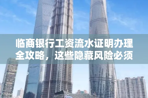 临商银行工资流水证明办理全攻略,这些隐藏风险必须提前规避!