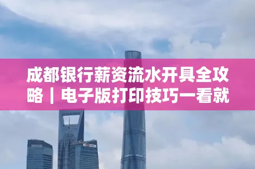 成都银行薪资流水开具全攻略|电子版打印技巧一看就会