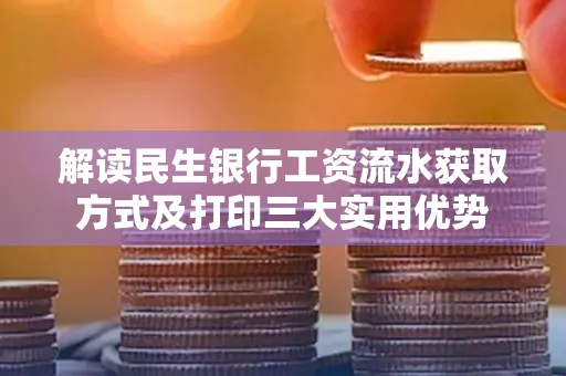 解读民生银行工资流水获取方式及打印三大实用优势