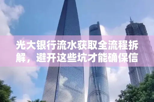 光大银行流水获取全流程拆解,避开这些坑才能确保信息安全!