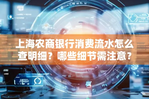 上海农商银行消费流水怎么查明细?哪些细节需注意?