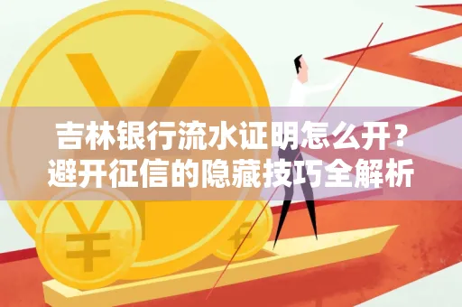 吉林银行流水证明怎么开?避开征信的隐藏技巧全解析