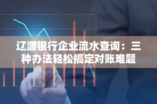 辽源银行企业流水查询:三种办法轻松搞定对账难题