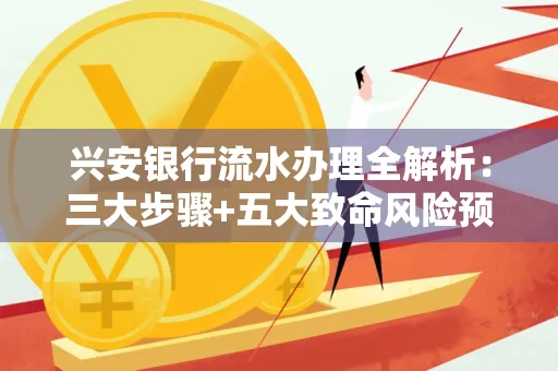 兴安银行流水办理全解析:三大步骤+五大致命风险预警