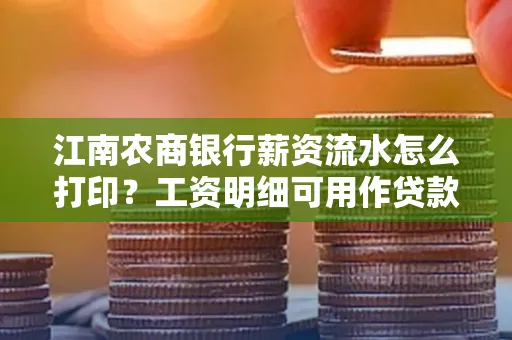 江南农商银行薪资流水怎么打印?工资明细可用作贷款证明吗?