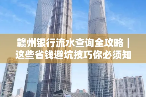 赣州银行流水查询全攻略|这些省钱避坑技巧你必须知道