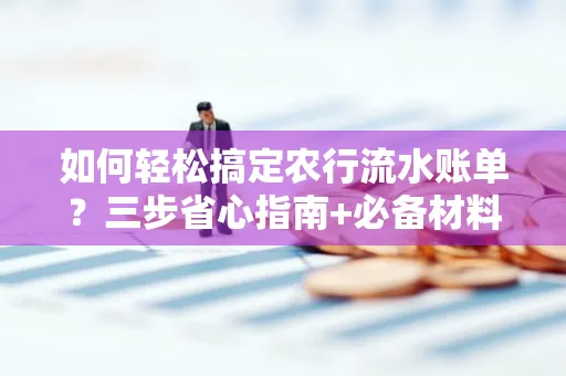 如何轻松搞定农行流水账单?三步省心指南+必备材料清单