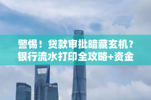警惕!贷款审批暗藏玄机?银行流水打印全攻略+资金用途审查真相大揭秘