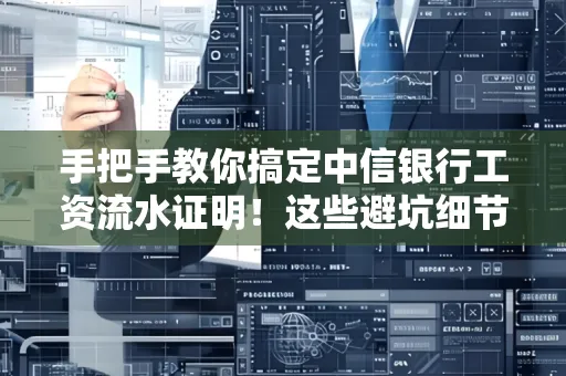 手把手教你搞定中信银行工资流水证明!这些避坑细节90%的人都不知道