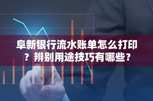 阜新银行流水账单怎么打印?辨别用途技巧有哪些?