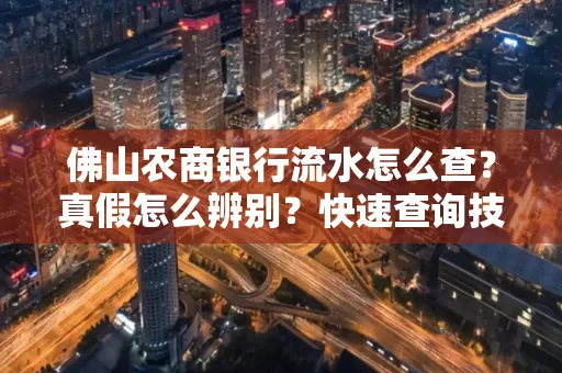 佛山农商银行流水怎么查?真假怎么辨别?快速查询技巧!