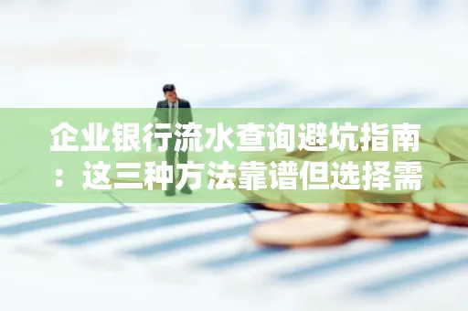 企业银行流水查询避坑指南:这三种方法靠谱但选择需谨慎