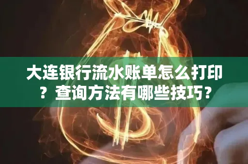 大连银行流水账单怎么打印?查询方法有哪些技巧?