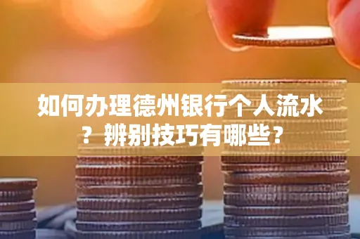 如何办理德州银行个人流水?辨别技巧有哪些?