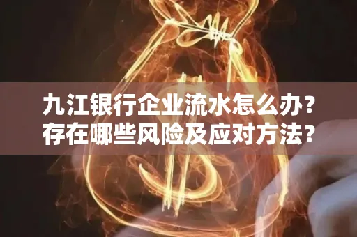 九江银行企业流水怎么办?存在哪些风险及应对方法?