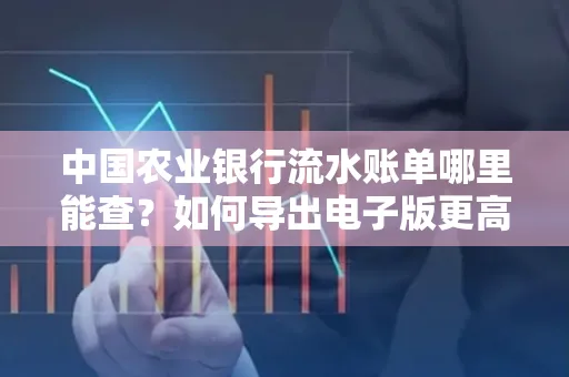 中国农业银行流水账单哪里能查?如何导出电子版更高效