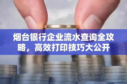 烟台银行企业流水查询全攻略,高效打印技巧大公开