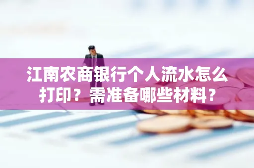 江南农商银行个人流水怎么打印?需准备哪些材料?