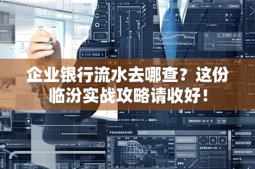 企业银行流水去哪查?这份临汾实战攻略请收好!