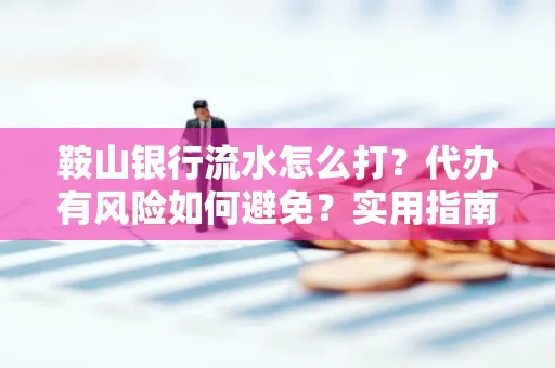 鞍山银行流水怎么打?代办有风险如何避免?实用指南手把手教你操作