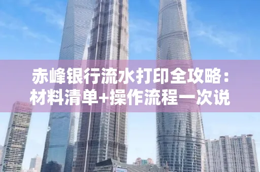 赤峰银行流水打印全攻略:材料清单+操作流程一次说清