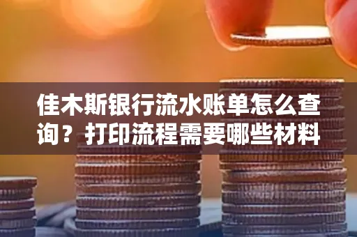 佳木斯银行流水账单怎么查询?打印流程需要哪些材料?