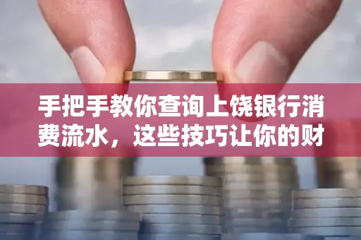手把手教你查询上饶银行消费流水,这些技巧让你的财务管理更轻松