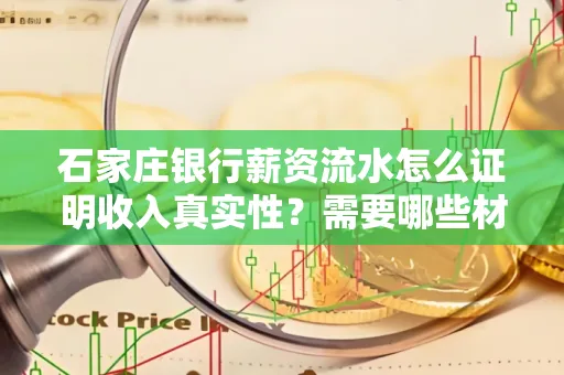 石家庄银行薪资流水怎么证明收入真实性?需要哪些材料快速通过审核?