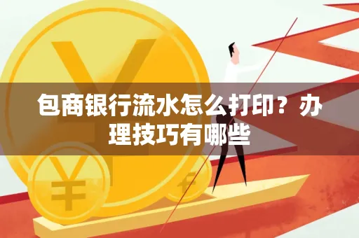 包商银行流水怎么打印?办理技巧有哪些