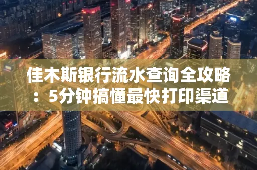 佳木斯银行流水查询全攻略:5分钟搞懂最快打印渠道