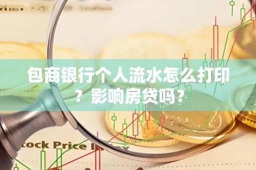 包商银行个人流水怎么打印?影响房贷吗?