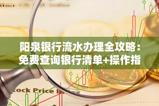 阳泉银行流水办理全攻略:免费查询银行清单+操作指南