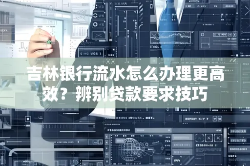 吉林银行流水怎么办理更高效?辨别贷款要求技巧