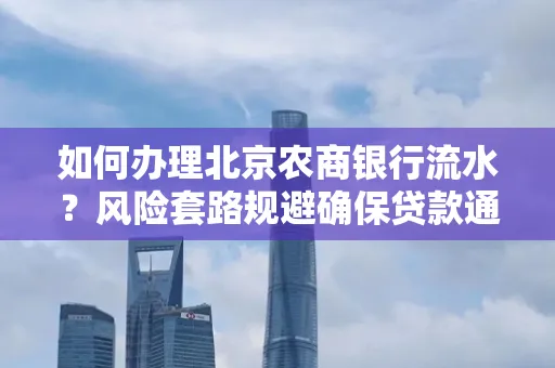 如何办理北京农商银行流水?风险套路规避确保贷款通过?