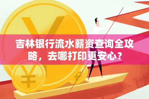 吉林银行流水薪资查询全攻略,去哪打印更安心?
